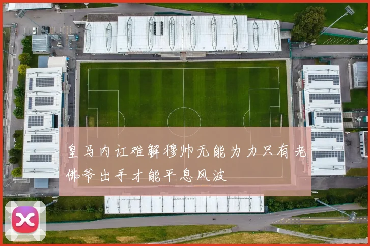 皇马内讧难解穆帅无能为力只有老佛爷出手才能平息风波