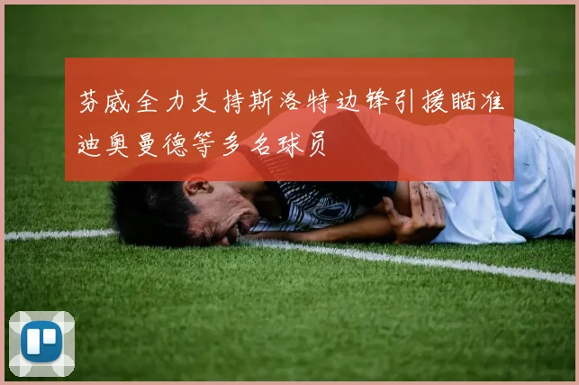 芬威全力支持斯洛特边锋引援瞄准迪奥曼德等多名球员