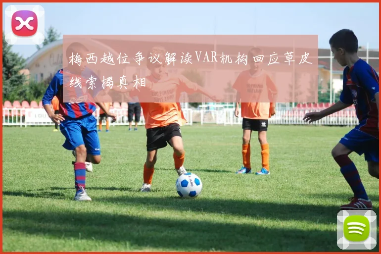 梅西越位争议解读VAR机构回应草皮线索揭真相