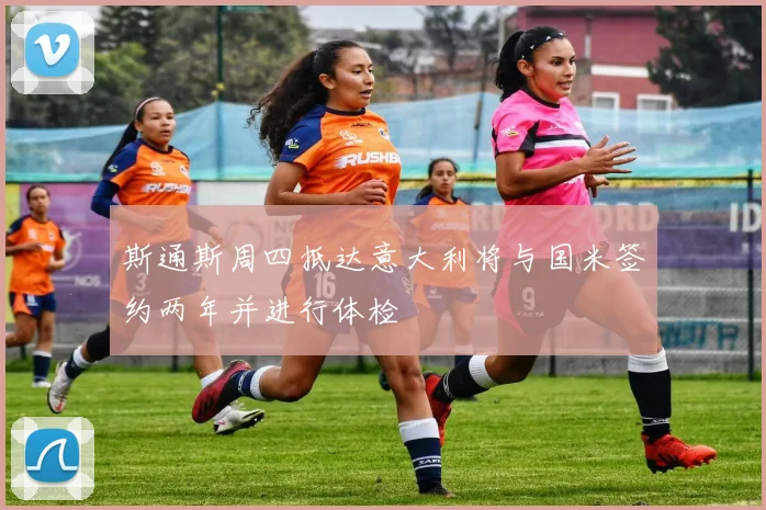 斯通斯周四抵达意大利将与国米签约两年并进行体检