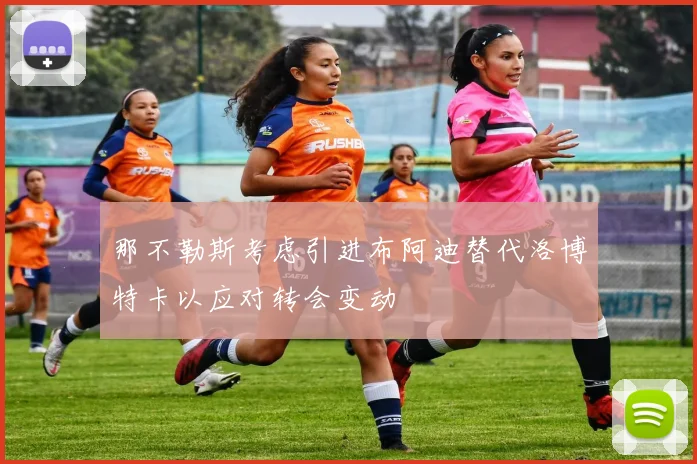 那不勒斯考虑引进布阿迪替代洛博特卡以应对转会变动