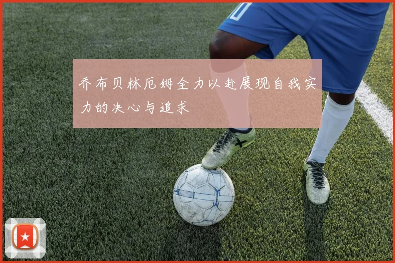 乔布贝林厄姆全力以赴展现自我实力的决心与追求