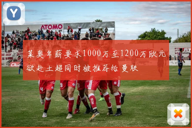 莱奥年薪要求1000万至1200万欧元欲赴土超同时被推荐给曼联