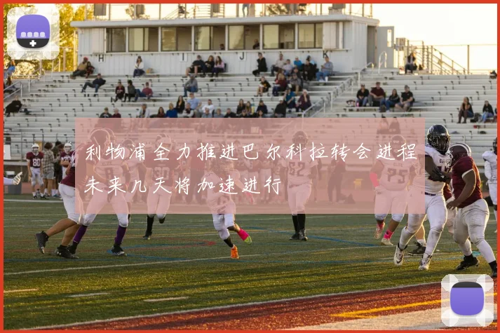 利物浦全力推进巴尔科拉转会进程未来几天将加速进行