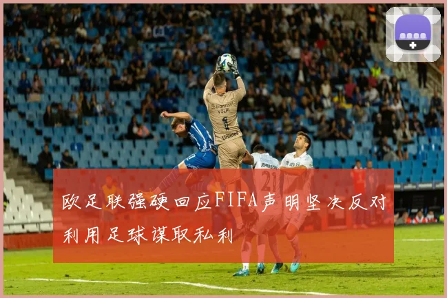 欧足联强硬回应FIFA声明坚决反对利用足球谋取私利